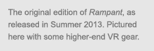 caption: The original edition of Rampant, as released in Summer 2013. Pictured here with some higher-end VR gear.